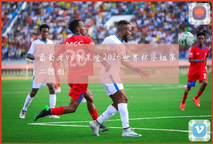 葡萄牙vs刚果金2026世界杯小组第二预测