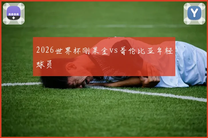 2026世界杯刚果金vs哥伦比亚年轻球员