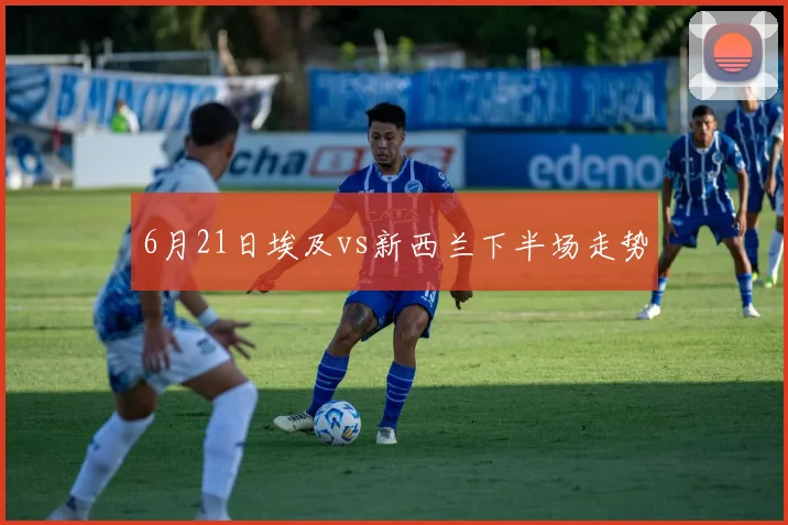 6月21日埃及vs新西兰下半场走势