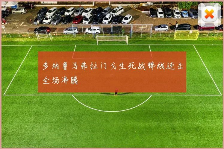 多纳鲁马弗拉门戈生死战锋线连击全场沸腾