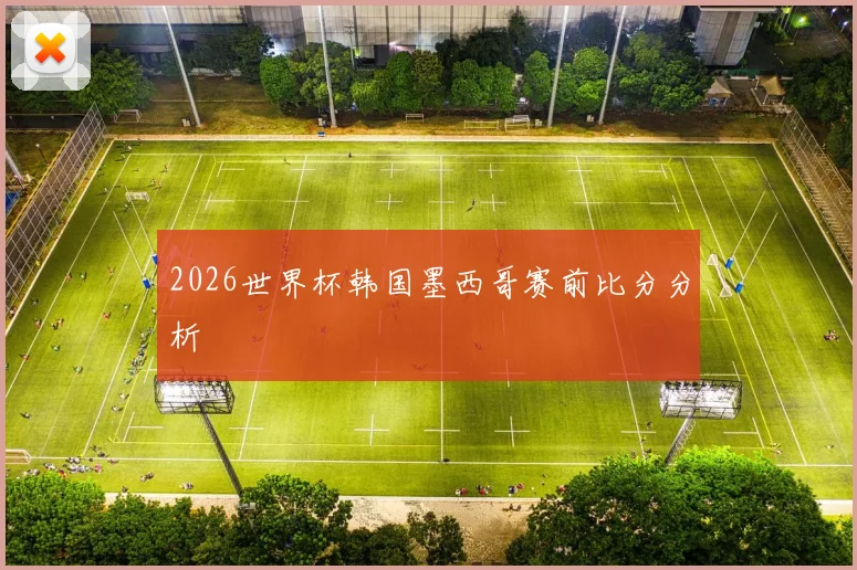 2026世界杯韩国墨西哥赛前比分分析