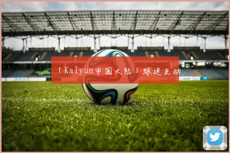 「Kaiyun中国大陆」球迷互动