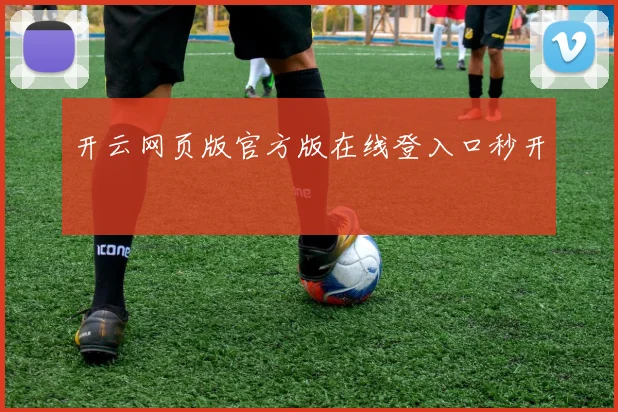 开云网页版官方版在线登入口秒开