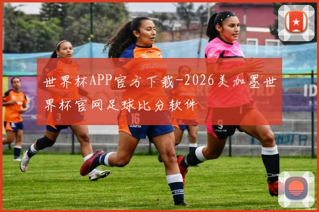 世界杯APP官方下载-2026美加墨世界杯官网足球比分软件