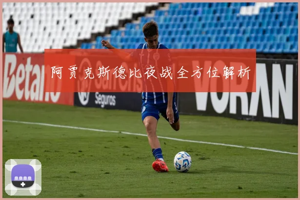 阿贾克斯德比夜战全方位解析