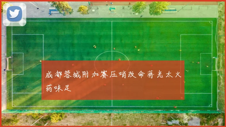 成都蓉城附加赛压哨改命蒋光太火药味足