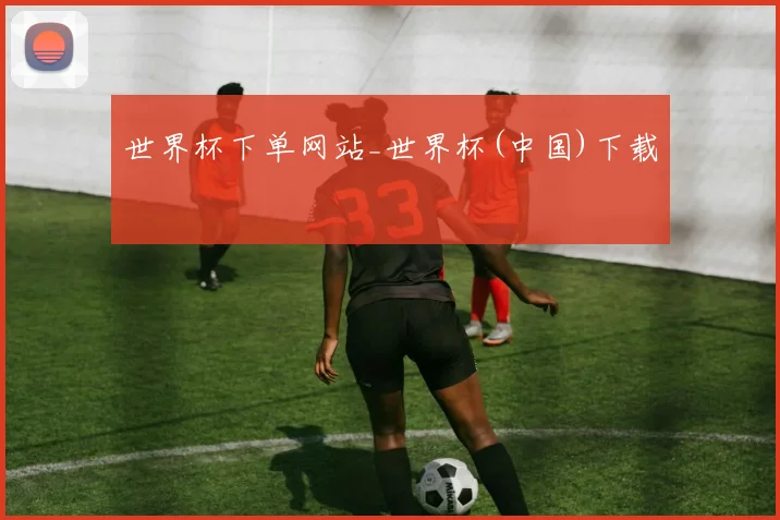 世界杯下单网站_世界杯(中国)下载