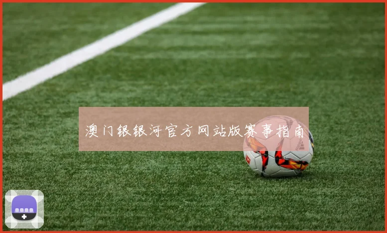 澳门银银河官方网站版赛事指南