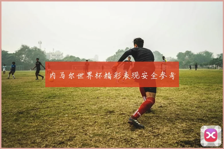 内马尔世界杯精彩表现安全参考