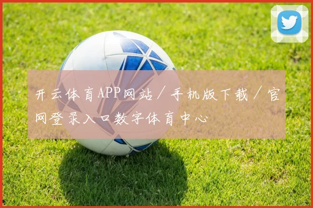 开云体育APP网站／手机版下载／官网登录入口数字体育中心