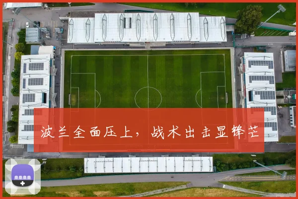 波兰全面压上，战术出击显锋芒
