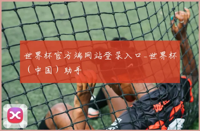 世界杯官方端网站登录入口_世界杯（中国）助手