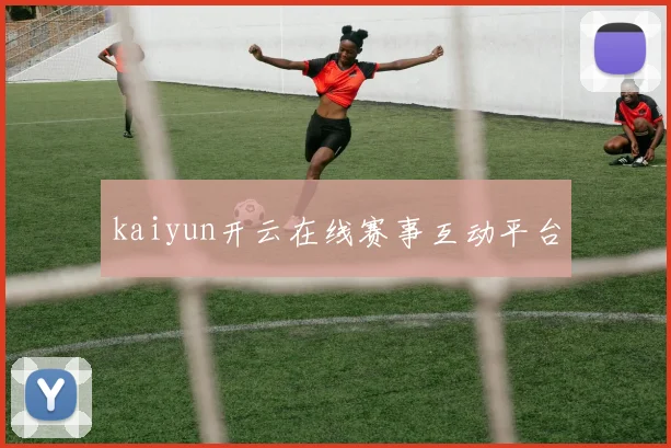 kaiyun开云在线赛事互动平台