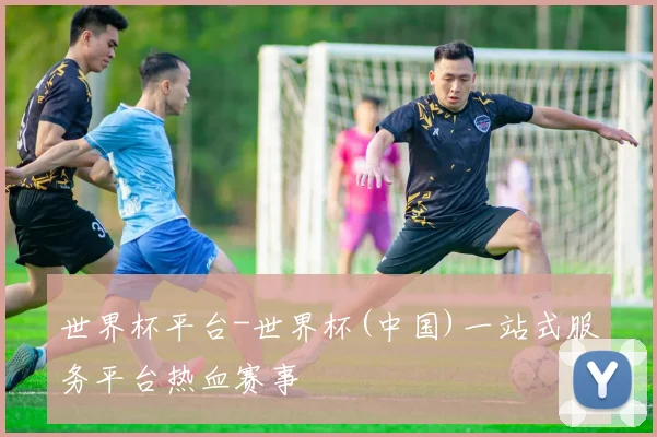 世界杯平台-世界杯(中国)一站式服务平台热血赛事