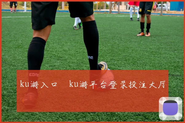 ku游入口―ku游平台登录投注大厅
