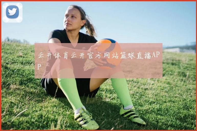 云开体育云开官方网站篮球直播APP