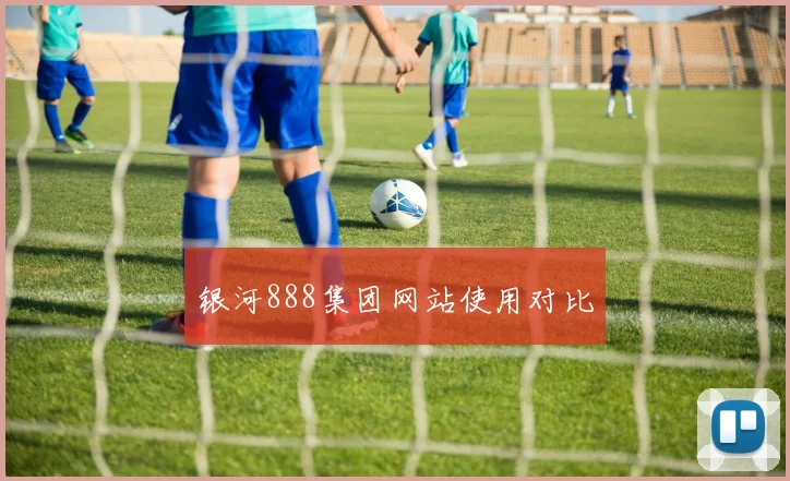 银河888集团网站使用对比
