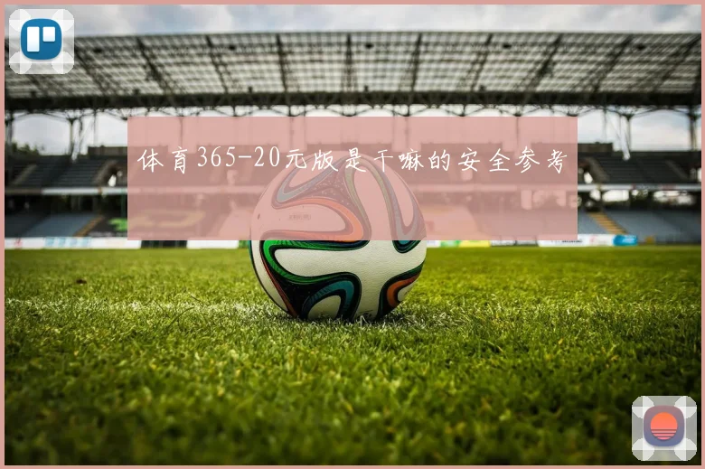体育365-20元版是干嘛的安全参考