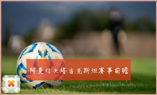 阿曼对决塔吉克斯坦赛事前瞻