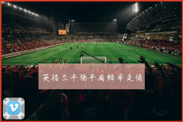 英格兰半场平局赔率走俏
