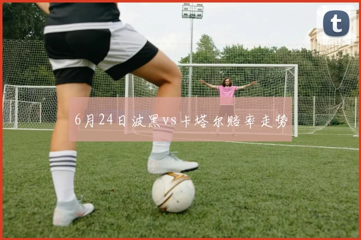 6月24日波黑vs卡塔尔赔率走势