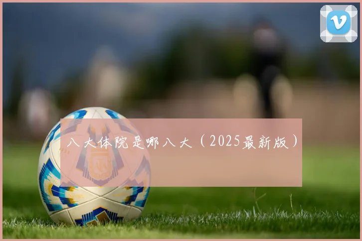 八大体院是哪八大（2025最新版）