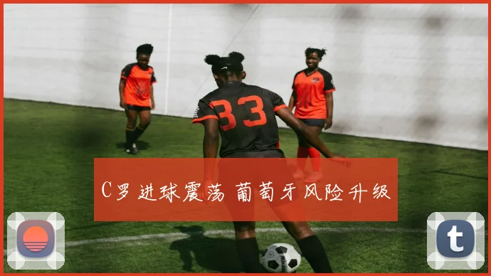 C罗进球震荡 葡萄牙风险升级