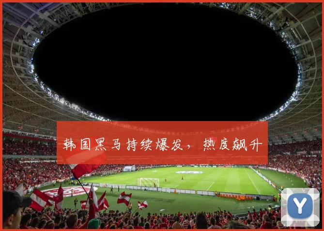 韩国黑马持续爆发，热度飙升