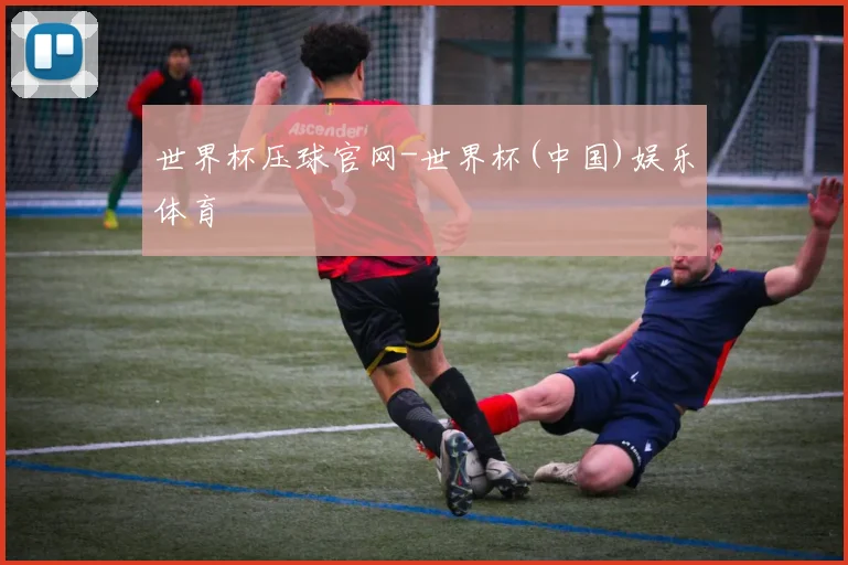 世界杯压球官网-世界杯(中国)娱乐体育