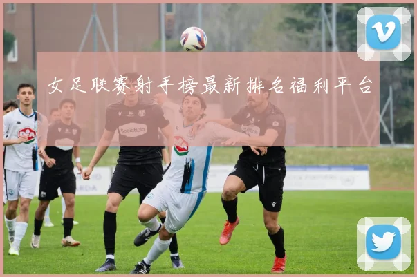 女足联赛射手榜最新排名福利平台