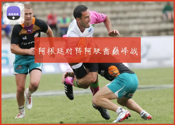 阿根廷对阵阿联酋巅峰战