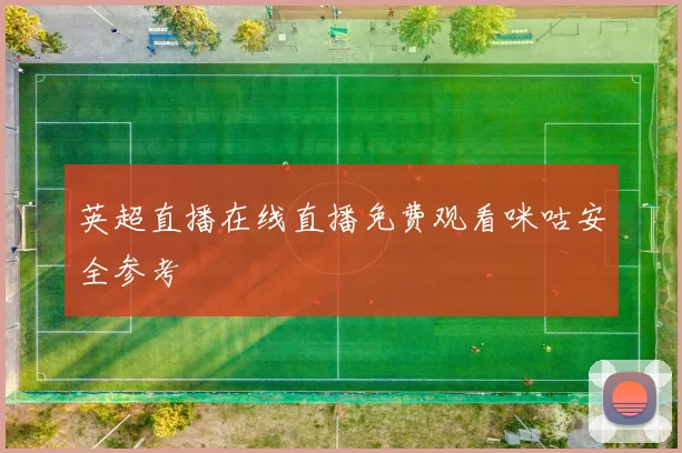 英超直播在线直播免费观看咪咕安全参考