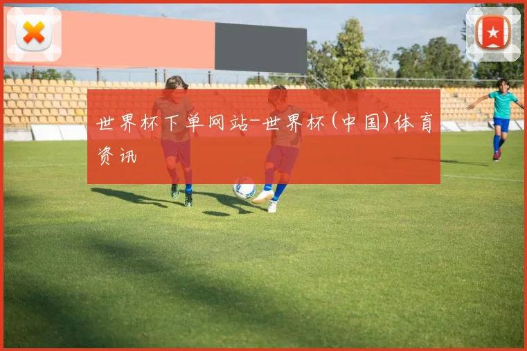 世界杯下单网站-世界杯(中国)体育资讯