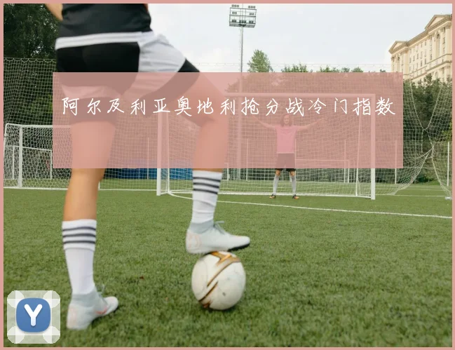 阿尔及利亚奥地利抢分战冷门指数