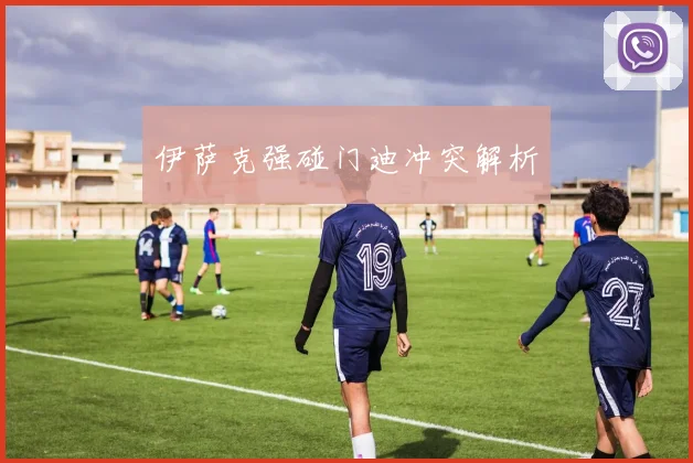 伊萨克强碰门迪冲突解析