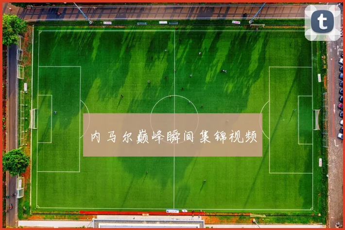 内马尔巅峰瞬间集锦视频