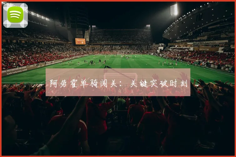 阿劳霍单骑闯关：关键突破时刻