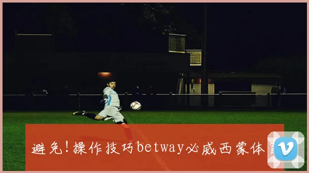 避免!操作技巧betway必威西蒙体育