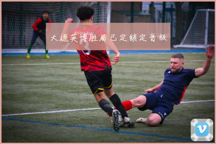 大连英博胜局已定锁定晋级