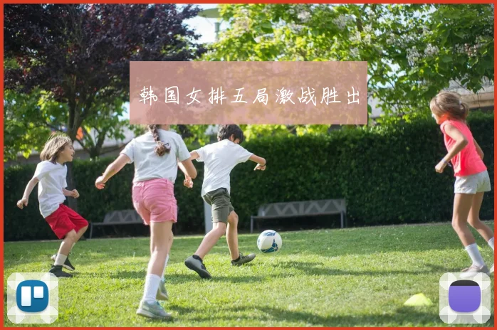 韩国女排五局激战胜出