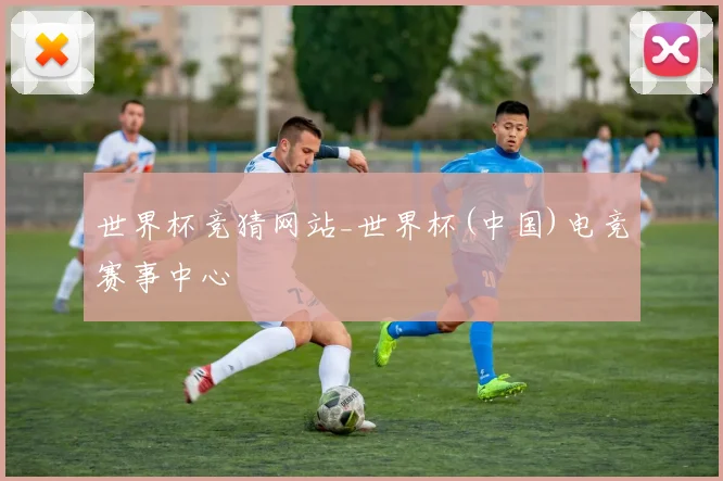 世界杯竞猜网站_世界杯(中国)电竞赛事中心