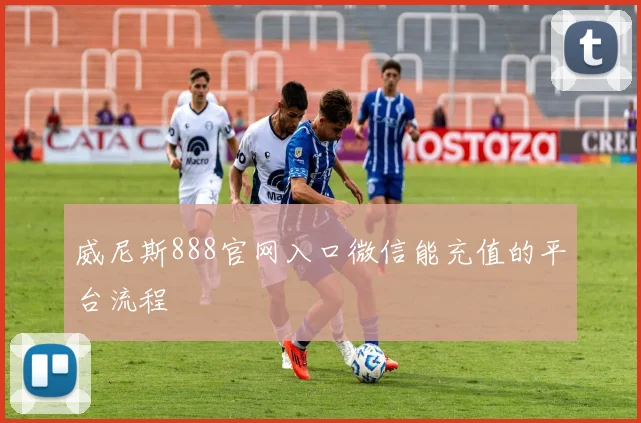威尼斯888官网入口微信能充值的平台流程