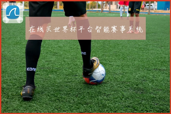 在线买世界杯平台智能赛事系统