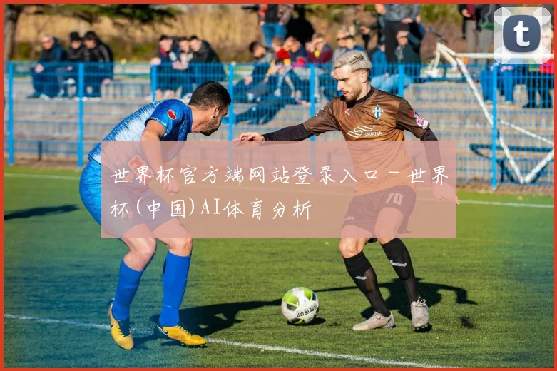 世界杯官方端网站登录入口 - 世界杯(中国)AI体育分析