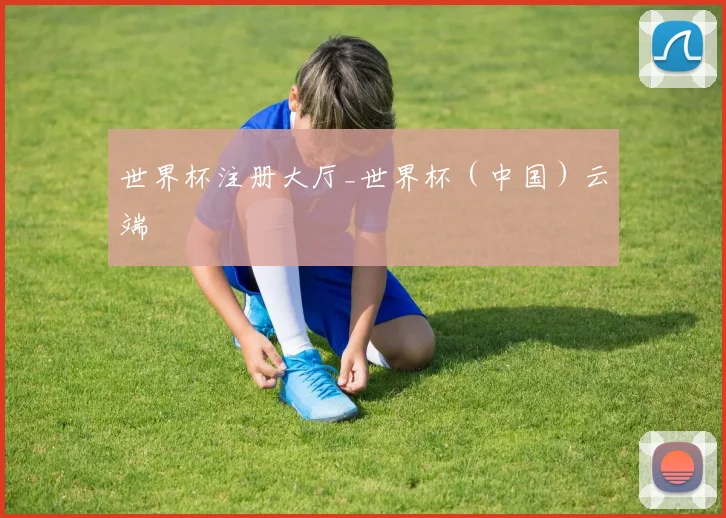 世界杯注册大厅_世界杯（中国）云端