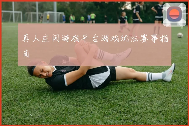 真人庄闲游戏平台游戏玩法赛事指南