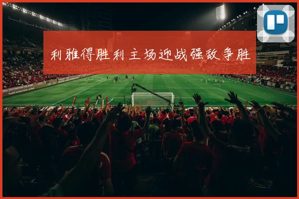 利雅得胜利主场迎战强敌争胜
