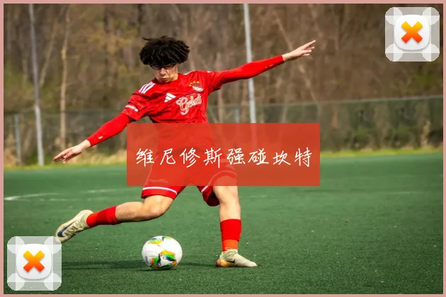 维尼修斯强碰坎特