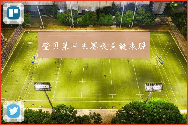 登贝莱半决赛夜关键表现