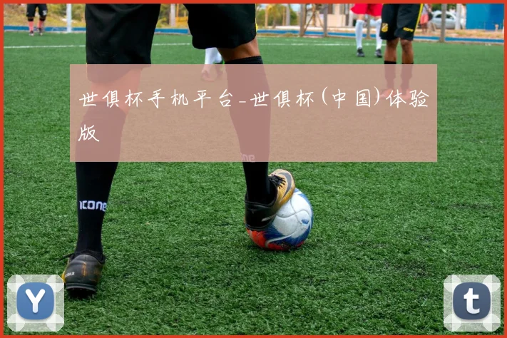 世俱杯手机平台_世俱杯(中国)体验版